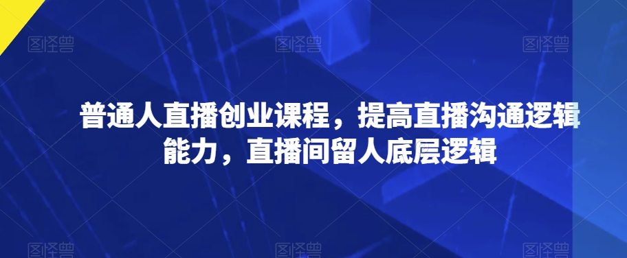 普通人直播创业课程，提高直播沟通逻辑能力，直播间留人底层逻辑-第二象限