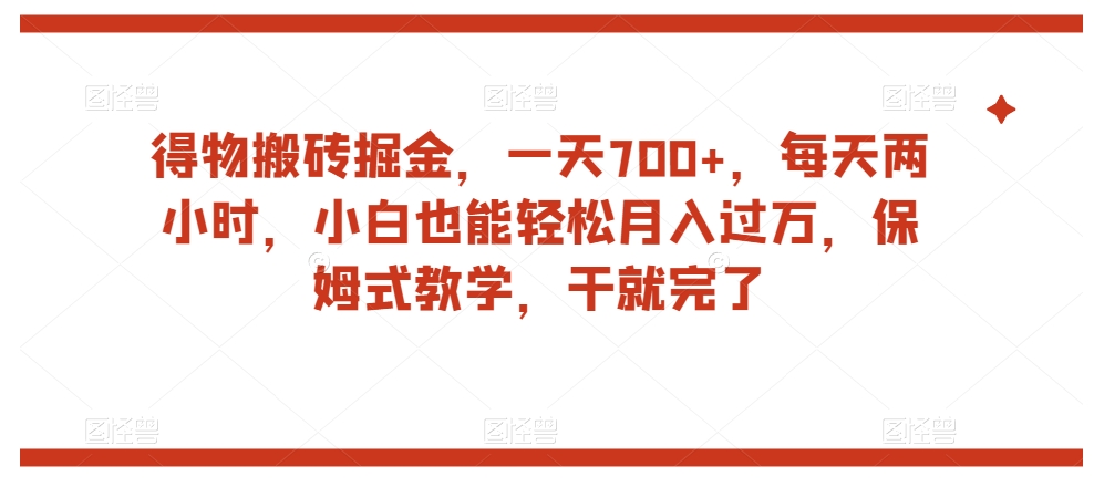 得物搬砖掘金，一天700+，每天两小时，小白也能轻松月入过万，保姆式教学，干就完了-第二象限