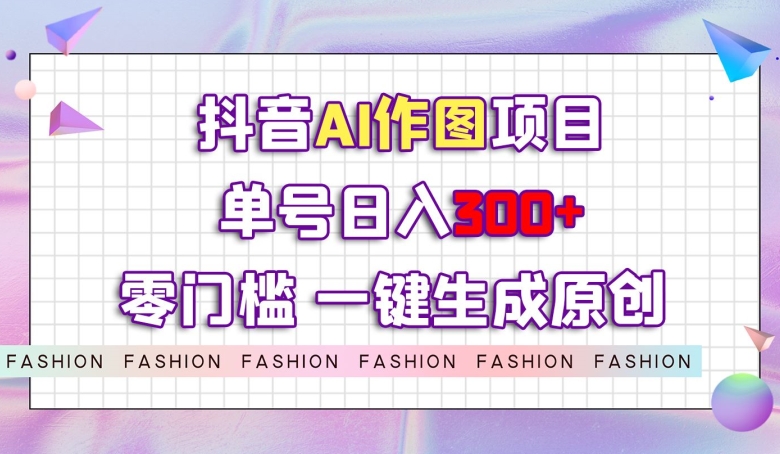 抖音AI作图项目，0门槛单号日入300+，一键生成原创图文【揭秘】-第二象限