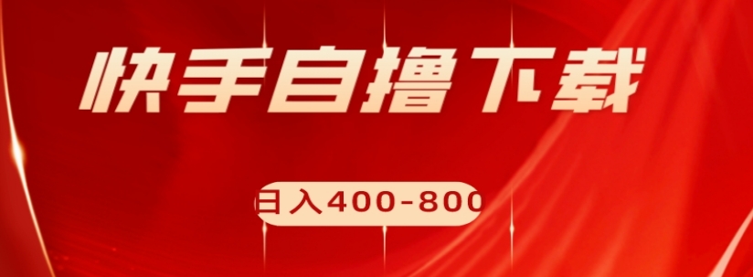 快手自撸下载项目，每天花一个小时，日入400-800【揭秘】-第二象限