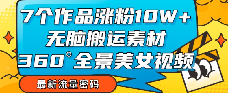 7个作品涨粉10W+，无脑搬运素材，全景美女视频爆款玩法分享【揭秘】-第二象限