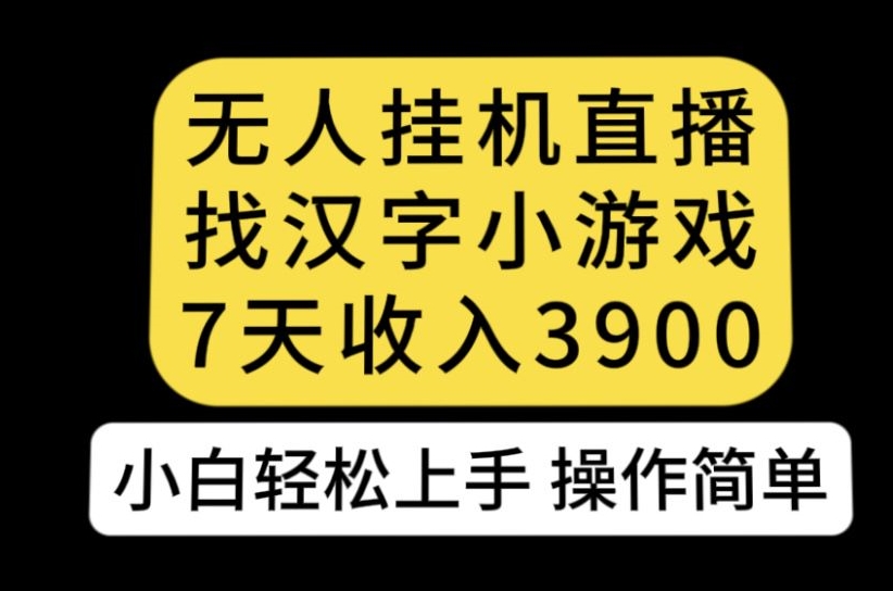 无人直播找汉字小游戏新玩法，7天收益3900，小白轻松上手人人可操作【揭秘】-第二象限