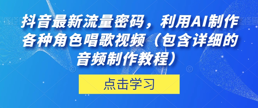 抖音最新流量密码，利用AI制作各种角色唱歌视频（包含详细的音频制作教程）【揭秘】-第二象限