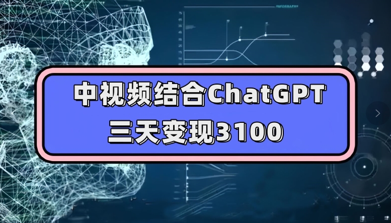 中视频结合ChatGPT，三天变现3100，人人可做玩法思路实操教学【揭秘】-第二象限