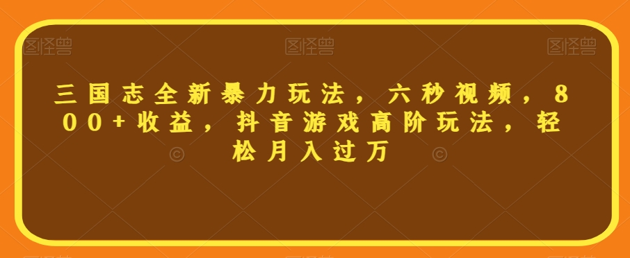 三国志全新暴力玩法，六秒视频，800+收益，抖音游戏高阶玩法，轻松月入过万【揭秘】-第二象限