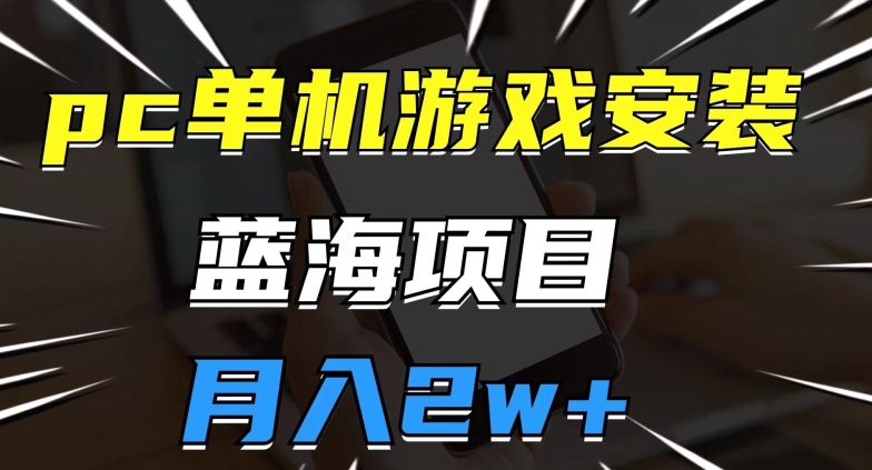 pc单机游戏安装包，蓝海项目，操作简单，小白可直接上手，月入2w【揭秘】-第二象限