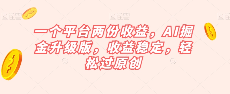 一个平台两份收益，AI掘金升级版，收益稳定，轻松过原创【揭秘】-第二象限