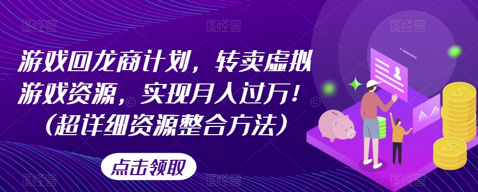 游戏回龙商计划，转卖虚拟游戏资源，实现月入过万！(超详细资源整合方法)-第二象限
