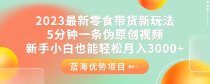 2023最新零食带货新玩法，5分钟一条伪原创视频，新手小白也能轻松月入3000+【揭秘】-第二象限