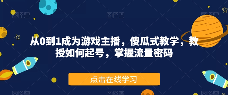 从0到1成为游戏主播，傻瓜式教学，教授如何起号，掌握流量密码-第二象限
