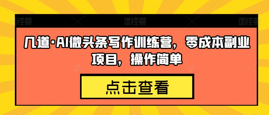 几道·AI微头条写作训练营，零成本副业项目，操作简单【揭秘】-第二象限