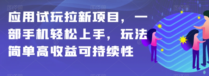 应用试玩拉新项目，一部手机轻松上手，玩法简单高收益可持续性【揭秘】-第二象限