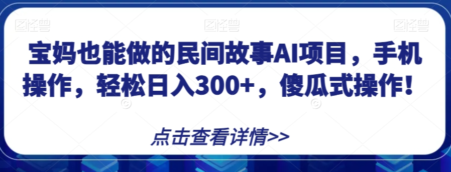 宝妈也能做的民间故事AI项目，手机操作，轻松日入300+，傻瓜式操作！【揭秘】-第二象限