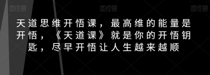 天道思维开悟课，最高维的能量是开悟，《天道课》就是你的开悟钥匙，尽早开悟让人生越来越顺-第二象限