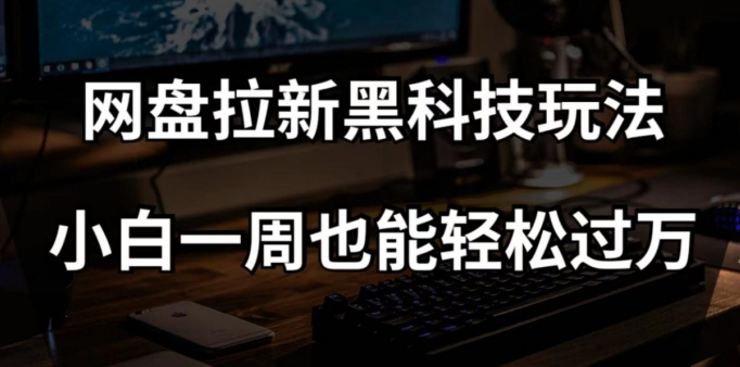 网盘拉新黑科技玩法，小白一周也能轻松过万【全套视频教程+黑科技】【揭秘】-第二象限