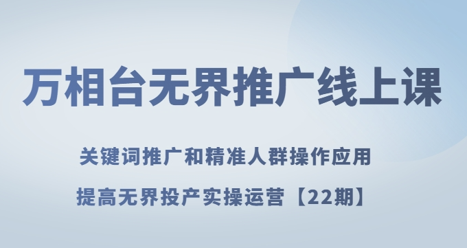 万相台无界推广线上课关键词推广和精准人群操作应用，提高无界投产实操运营【22期】-第二象限