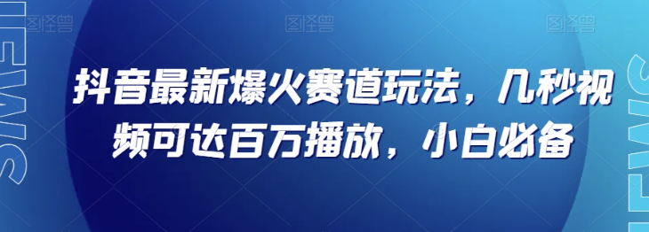 抖音最新爆火赛道玩法，几秒视频可达百万播放，小白必备（附素材）【揭秘】-第二象限