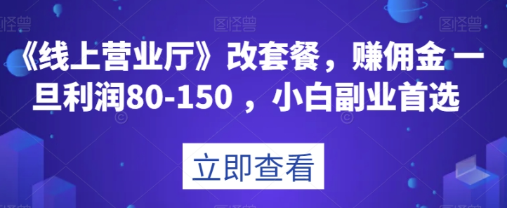 《线上营业厅》改套餐，赚佣金一旦利润80-150，小白副业首选【揭秘】-第二象限