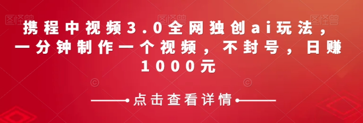 携程中视频3.0全网独创ai玩法，一分钟制作一个视频，不封号，日赚1000元【揭秘】-第二象限