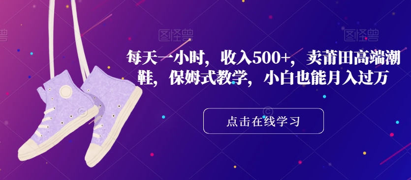 每天一小时，收入500+，卖莆田高端潮鞋，保姆式教学，小白也能月入过万【揭秘】-第二象限