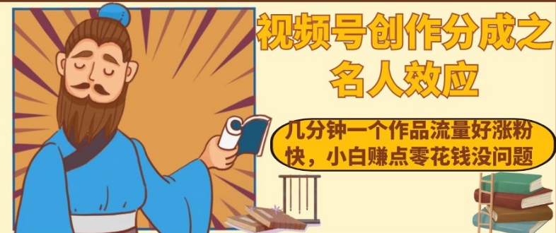 视频号创作分成之名人效应，几分钟一个作品流量好涨粉快，小白赚点零花钱没问题【揭秘】-第二象限