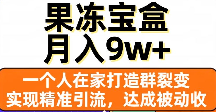 果冻宝盒，一个人在家打造群裂变，实现精准引流，达成被动收入，月入9w+-第二象限