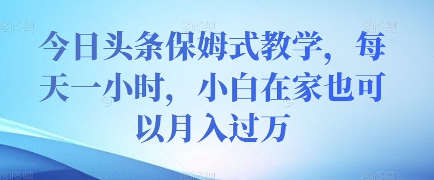 今日头条保姆式教学，每天一小时，小白在家也可以月入过万【揭秘】-第二象限