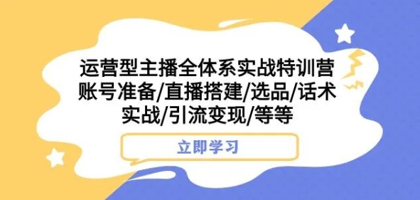 运营型主播全体系实战特训营，账号准备/直播搭建/选品/话术实战/引流变现/等等-第二象限