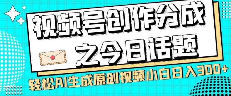 视频号创作分成之今日话题，两种方法，轻松AI生成原创视频，小白日入300+-第二象限