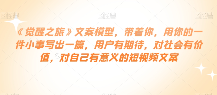 《觉醒之旅》文案模型，带着你，用你的一件小事写出一篇，用户有期待，对社会有价值，对自己有意义的短视频文案-第二象限