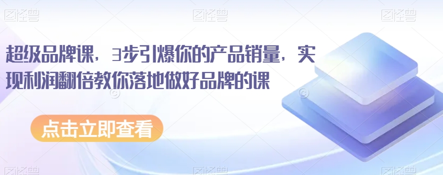 超级品牌课，3步引爆你的产品销量，实现利润翻倍教你落地做好品牌的课-第二象限