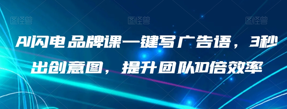 AI闪电品牌课一键写广告语，3秒出创意图，提升团队10倍效率-第二象限
