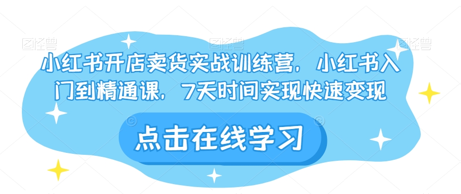 小红书开店卖货实战训练营，小红书入门到精通课，7天时间实现快速变现-第二象限