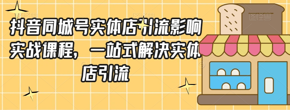 抖音同城号实体店引流营销实战课程，一站式解决实体店引流-第二象限