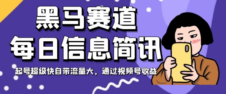 黑马赛道每日信息简讯，起号超级快自带流量大，通过视频号收益【揭秘】-第二象限