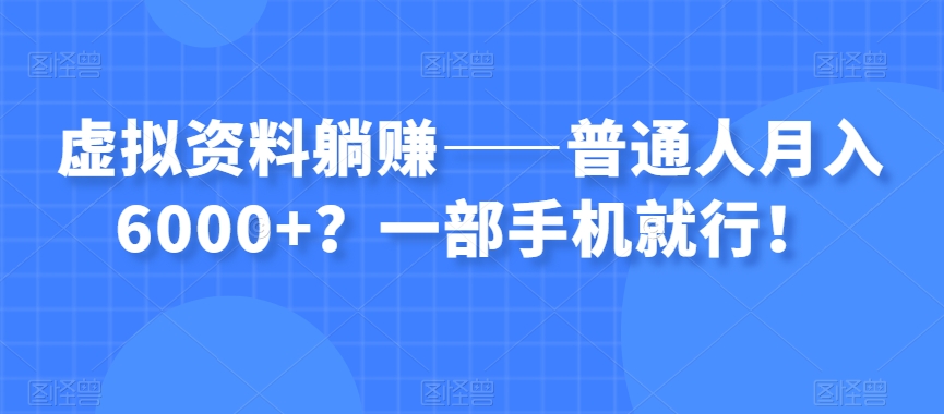 虚拟资料躺赚——普通人月入6000+？一部手机就行！-第二象限
