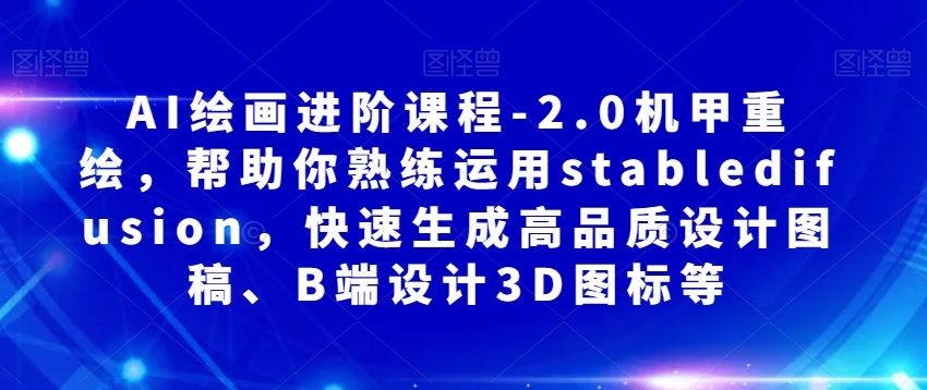 AI绘画进阶课程-2.0机甲重绘，帮助你熟练运用stabledifusion，快速生成高品质设计图稿、B端设计3D图标等-第二象限