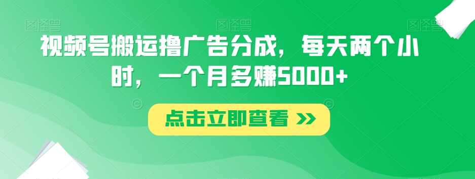 视频号搬运撸广告分成，每天两个小时，一个月多赚5000+-第二象限