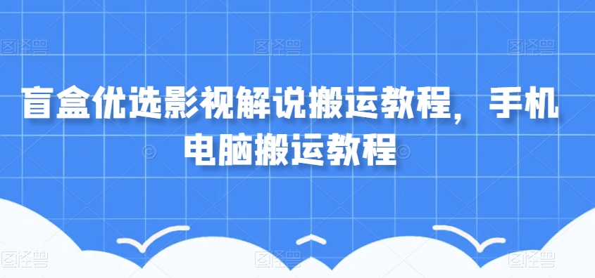 盲盒优选影视解说搬运教程，手机电脑搬运教程-第二象限