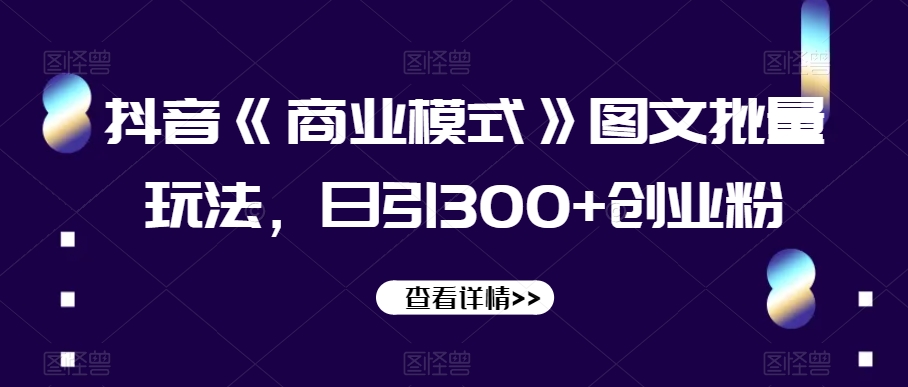 抖音《商业模式》图文批量玩法，日引300+创业粉【揭秘】-第二象限