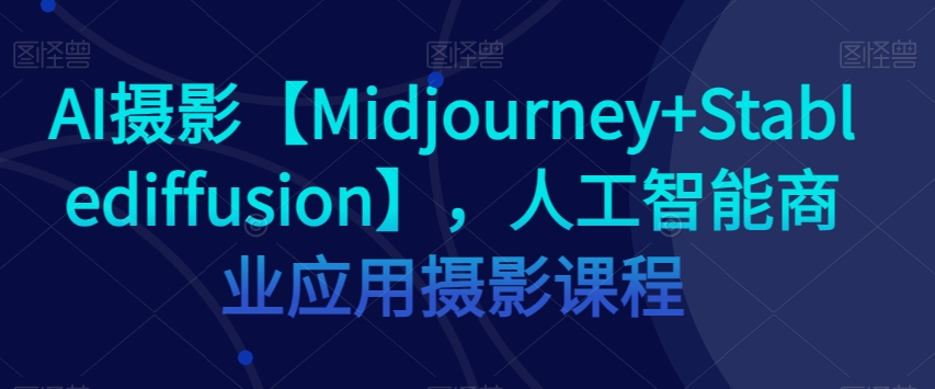 AI摄影【Midjourney+Stablediffusion】，人工智能商业应用摄影课程-第二象限