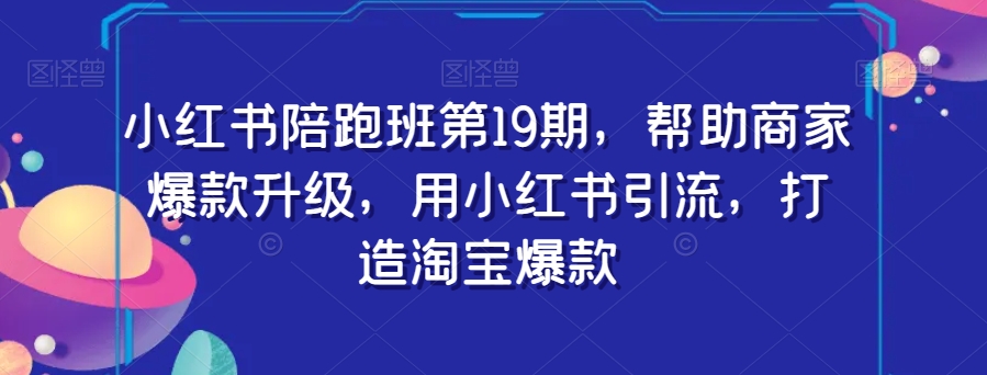 小红书陪跑班第19期，帮助商家爆款升级，用小红书引流，打造淘宝爆款-第二象限
