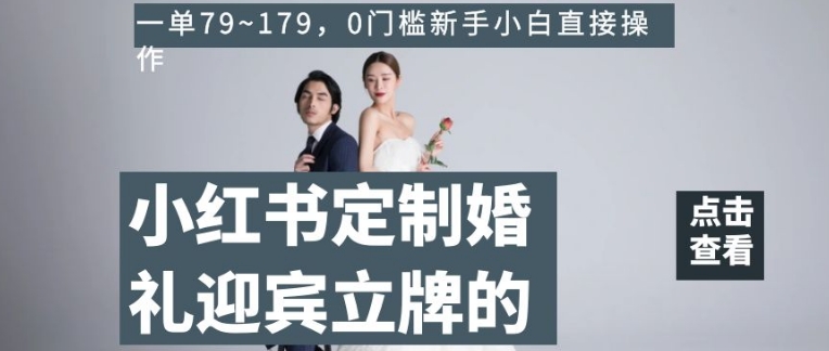 小红书定制婚礼迎宾立牌的项目，一单79~179，0门槛新手小白直接操作【揭秘】-第二象限