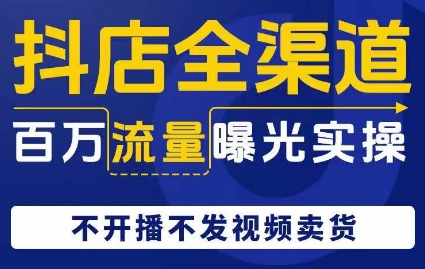 抖店全渠道百万流量曝光实操，不开播不发视频带货-第二象限