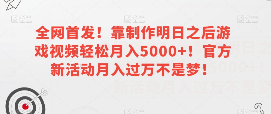 全网首发！靠制作明日之后游戏视频轻松月入5000+！官方新活动月入过万不是梦！【揭秘】-第二象限