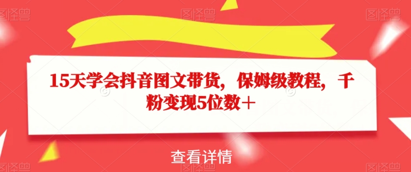 15天学会抖音图文带货，保姆级教程，千粉变现5位数＋-第二象限