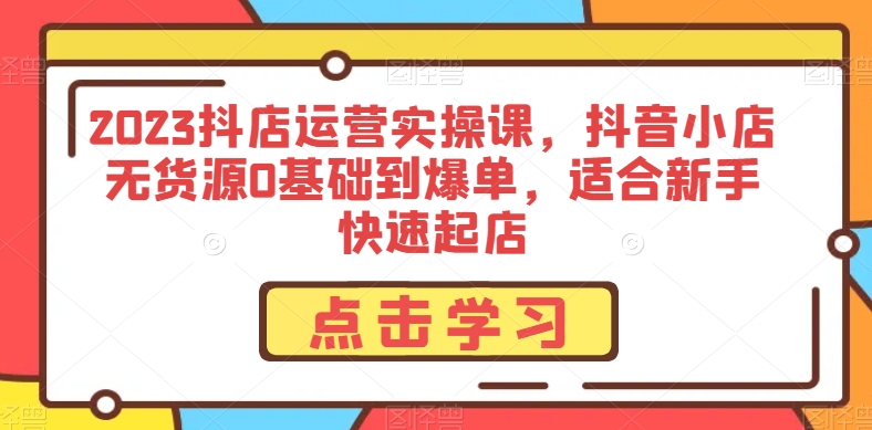 2023抖店运营实操课，抖音小店无货源0基础到爆单，适合新手快速起店-第二象限