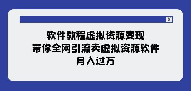 软件教程虚拟资源变现：带你全网引流卖虚拟资源软件，月入过万（11节课）-第二象限
