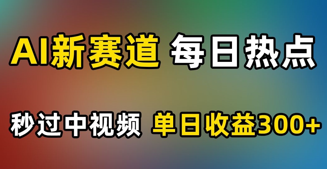 AI新赛道，每日热点，秒过中视频，单日收益300+【揭秘】-第二象限
