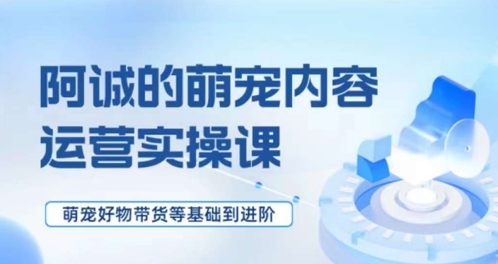 萌宠短视频运营实操课，​萌宠好物带货基础到进阶-第二象限